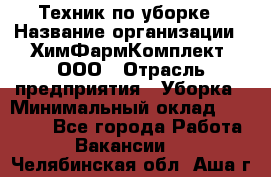 Техник по уборке › Название организации ­ ХимФармКомплект, ООО › Отрасль предприятия ­ Уборка › Минимальный оклад ­ 20 000 - Все города Работа » Вакансии   . Челябинская обл.,Аша г.